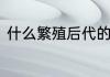 什么繁殖后代的意思　繁衍什么意思