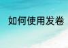 如何使用发卷　塑料发卷买多大的