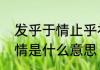 发乎于情止乎礼的意思　止乎礼发乎情是什么意思