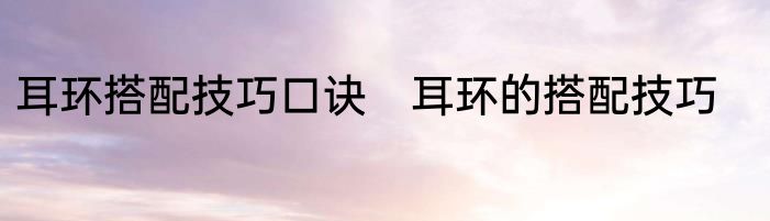 耳环搭配技巧口诀　耳环的搭配技巧