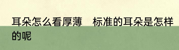 耳朵怎么看厚薄　标准的耳朵是怎样的呢