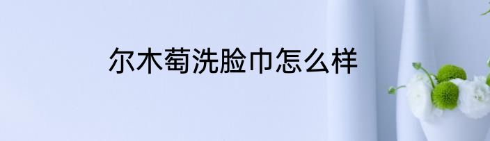 尔木萄洗脸巾怎么样