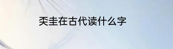 奀圭在古代读什么字