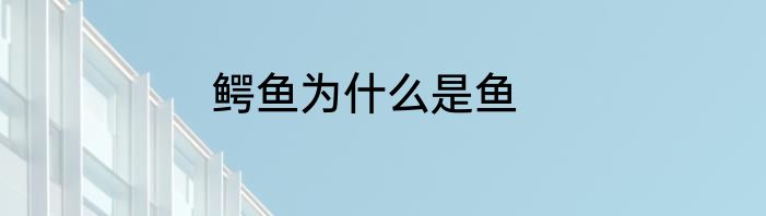 鳄鱼为什么是鱼