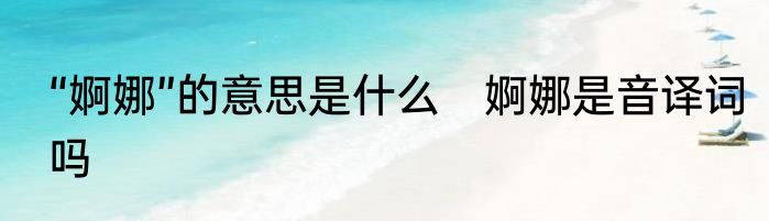 “婀娜”的意思是什么　婀娜是音译词吗