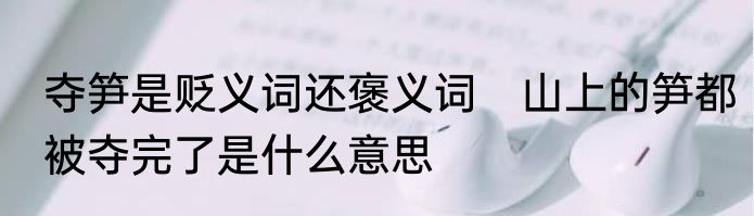 夺笋是贬义词还褒义词　山上的笋都被夺完了是什么意思