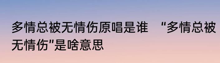 多情总被无情伤原唱是谁　“多情总被无情伤”是啥意思