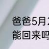 爸爸5月27日出差，出差5天，六一能回来吗回来那天星期几