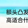 额头凸发际线高适合什么发型　额头高适合什么发型