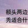 额头两边秃适合什么发型　额头两边秃适合什么发型