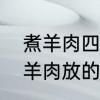 煮羊肉四放三不放的调料是什么　炖羊肉放的三种调料是什么