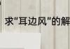 求“耳边风”的解释　耳旁风什么意思