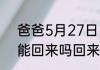 爸爸5月27日出差，出差5天，六一能回来吗回来那天星期几
