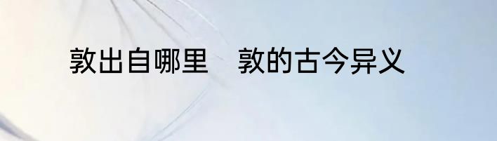 敦出自哪里　敦的古今异义