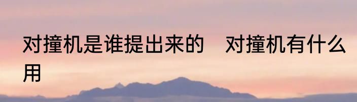 对撞机是谁提出来的　对撞机有什么用