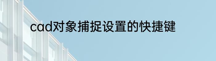 cad对象捕捉设置的快捷键