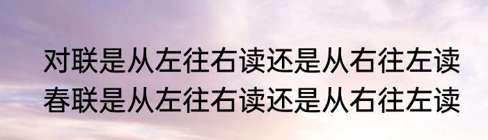 对联是从左往右读还是从右往左读　春联是从左往右读还是从右往左读