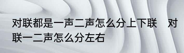 对联都是一声二声怎么分上下联　对联一二声怎么分左右