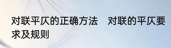 对联平仄的正确方法　对联的平仄要求及规则