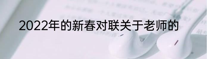 2022年的新春对联关于老师的