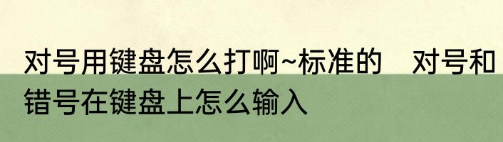 对号用键盘怎么打啊~标准的　对号和错号在键盘上怎么输入