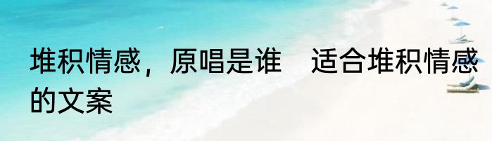堆积情感，原唱是谁　适合堆积情感的文案