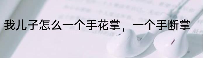我儿子怎么一个手花掌，一个手断掌