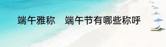 端午雅称　端午节有哪些称呼