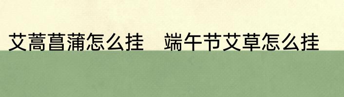 艾蒿菖蒲怎么挂　端午节艾草怎么挂