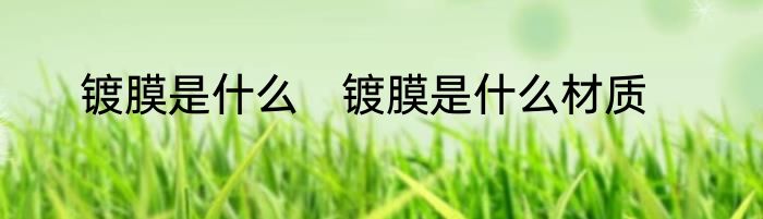 镀膜是什么　镀膜是什么材质