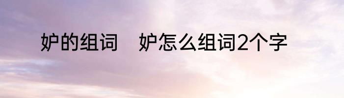 妒的组词　妒怎么组词2个字