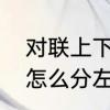 对联上下联怎么分左右　对联上下联怎么分左右