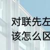 对联先左还是右　谁知道对联左右边该怎么区分，该怎么贴，急