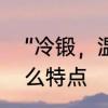 “冷锻，温锻，热锻”是什么，各有什么特点　锻件与管料的区别