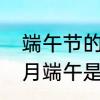 端午节的日期是几月几日　今年的五月端午是哪天