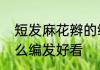 短发麻花辫的编发教程　齐耳短发怎么编发好看