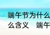 端午节为什么要吃粽子，粽子代表什么含义　端午节吃粽子的由来
