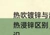 热吹镀锌与热浸镀锌区别　热镀锌与热浸锌区别，热镀锌与热浸锌区别知识
