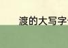 渡的大写字母　渡能组什么词