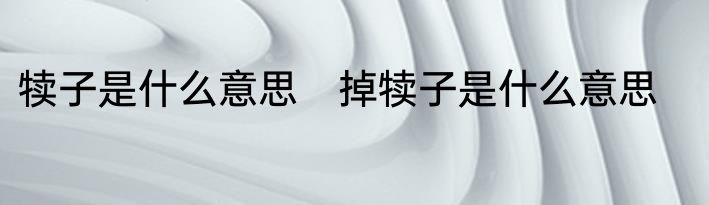 犊子是什么意思　掉犊子是什么意思