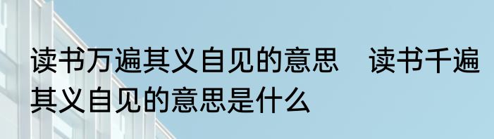 读书万遍其义自见的意思　读书千遍其义自见的意思是什么