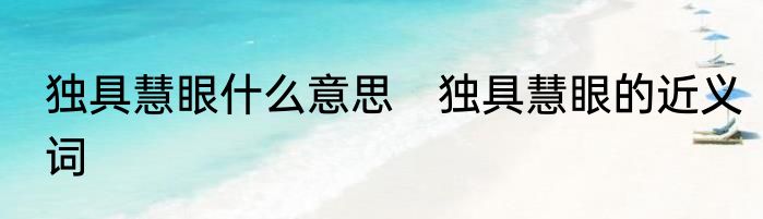 独具慧眼什么意思　独具慧眼的近义词