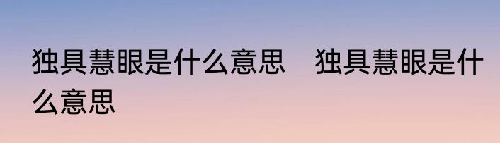 独具慧眼是什么意思　独具慧眼是什么意思