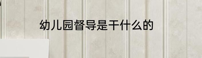 幼儿园督导是干什么的