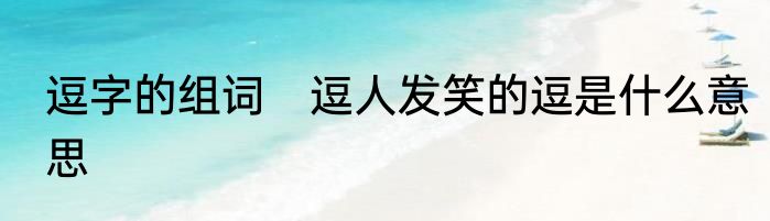 逗字的组词　逗人发笑的逗是什么意思