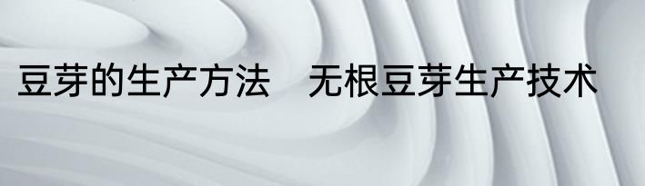 豆芽的生产方法　无根豆芽生产技术