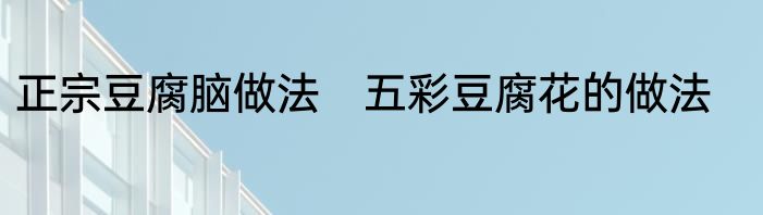 正宗豆腐脑做法　五彩豆腐花的做法