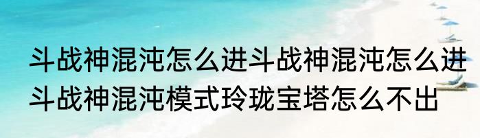 斗战神混沌怎么进斗战神混沌怎么进　斗战神混沌模式玲珑宝塔怎么不出