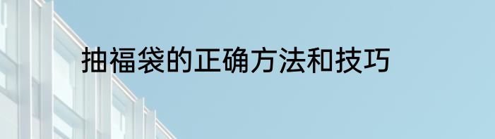 抽福袋的正确方法和技巧