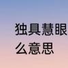 独具慧眼是什么意思　独具慧眼是什么意思
